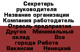 Секретарь руководителя › Название организации ­ Компания-работодатель › Отрасль предприятия ­ Другое › Минимальный оклад ­ 21 500 - Все города Работа » Вакансии   . Ненецкий АО,Нижняя Пеша с.